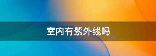 室內(nèi)有紫外線(xiàn),陽(yáng)光沒(méi)有直射到室內(nèi)室內(nèi)還有紫外線(xiàn)輻射嗎圖4