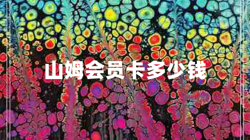 山姆會(huì )員卡多少錢(qián)