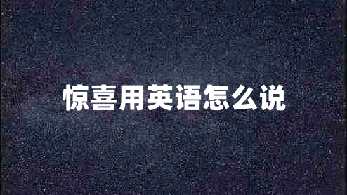 驚喜用英語(yǔ)怎么說(shuō) 驚喜用英語(yǔ)怎么說(shuō)