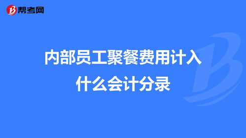 員工內部聚餐算什么會(huì )計科目,內部員工借款會(huì )計科目,員工聚餐計入什么會(huì )計科目