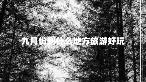 九月份到什么地方旅游好玩 九月份到什么地方旅游好玩