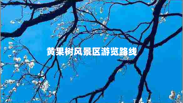 黃果樹風(fēng)景區(qū)游覽路線 黃果樹風(fēng)景區(qū)游覽路線