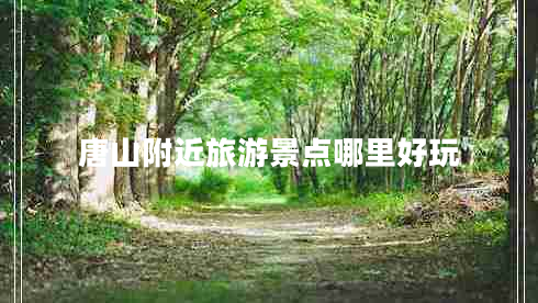 唐山附近旅游景點哪里好玩 唐山附近旅游景點哪里好玩