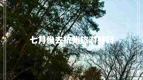 七月份去杭州旅游好嗎 七月份去杭州旅游好嗎