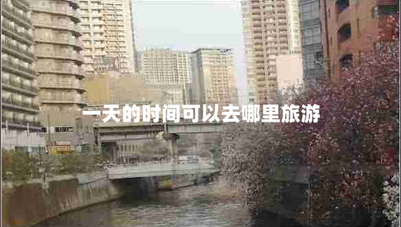 一天的時間可以去哪里旅游 一天的時間可以去哪里旅游