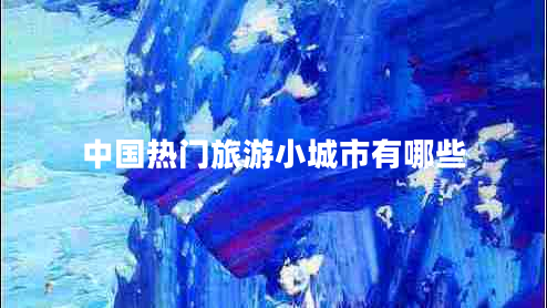 中國熱門(mén)旅游小城市有哪些