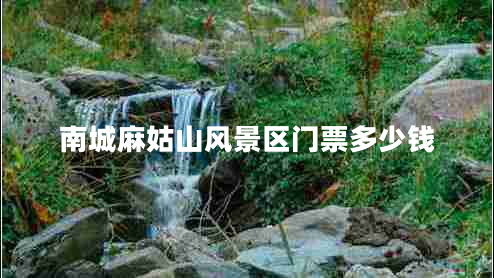 南城麻姑山風(fēng)景區門(mén)票多少錢(qián)