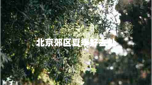 北京郊區夏季好去處
