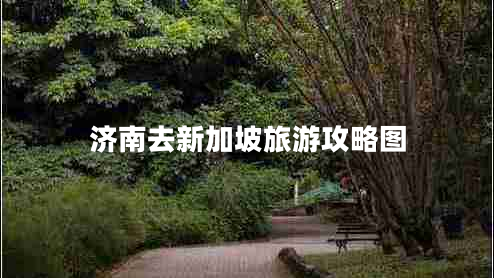 濟(jì)南去新加坡旅游攻略圖 濟(jì)南去新加坡旅游攻略圖