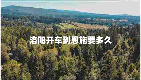 洛陽(yáng)開(kāi)車(chē)到恩施要多久