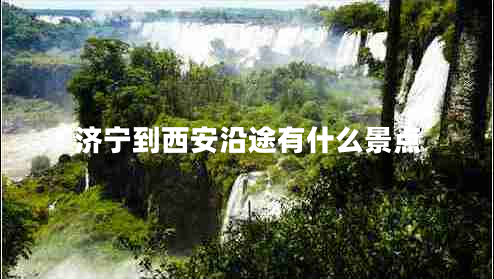 濟寧到西安沿途有什么景點(diǎn)