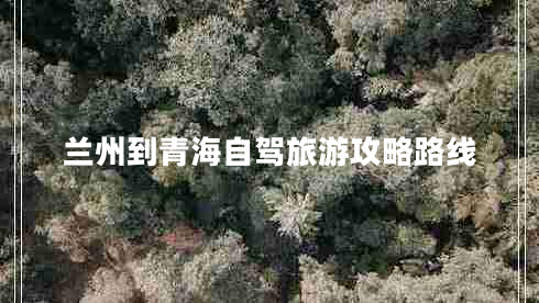 蘭州到青海自駕旅游攻略路線(xiàn)