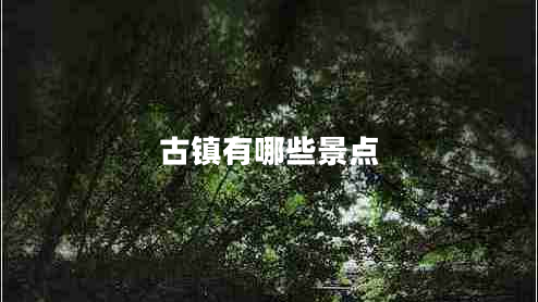 古鎮有哪些景點(diǎn)