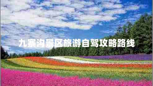 九寨溝景區(qū)旅游自駕攻略路線 九寨溝景區(qū)旅游自駕攻略路線