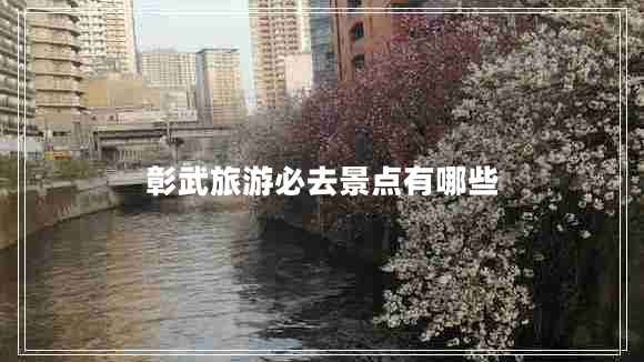 彰武旅游必去景點(diǎn)有哪些