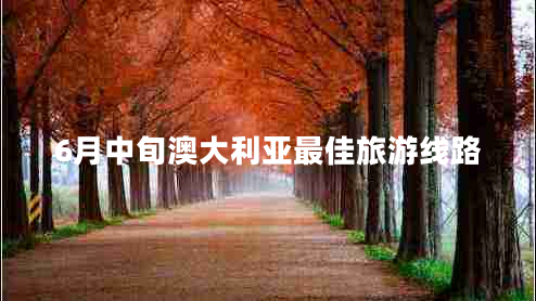 6月中旬澳大利亞最佳旅游線(xiàn)路