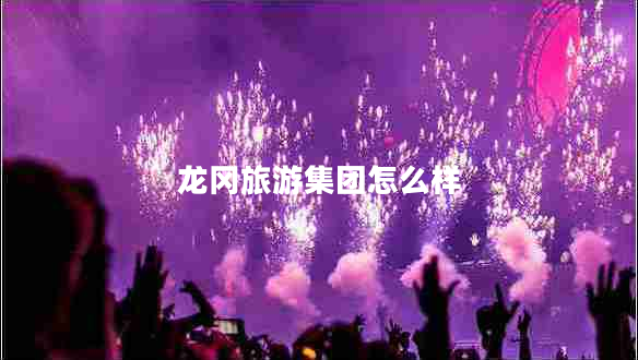 龍岡旅游集團(tuán)怎么樣 龍岡旅游集團(tuán)怎么樣