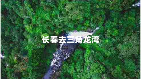 長(cháng)春去三角龍灣