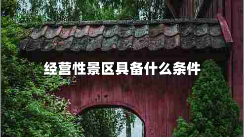 經(jīng)營(yíng)性景區具備什么條件