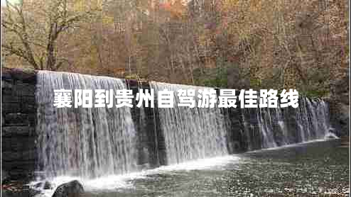 襄陽(yáng)到貴州自駕游最佳路線(xiàn)