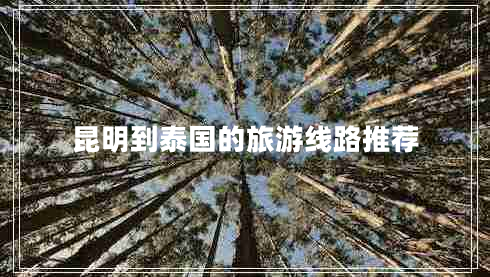 昆明到泰國的旅游線路推薦 昆明到泰國的旅游線路推薦