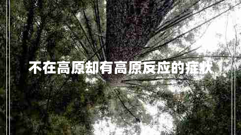 不在高原卻有高原反應的癥狀