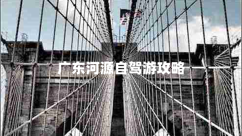 廣東河源自駕游攻略