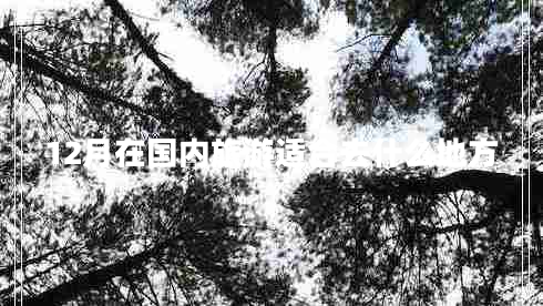 12月在國內(nèi)旅游適合去什么地方 12月在國內(nèi)旅游適合去什么地方