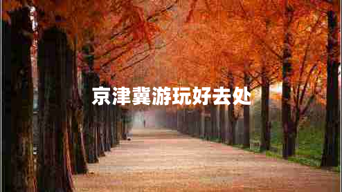 京津冀游玩好去處
