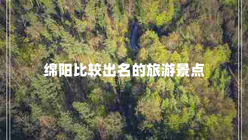 綿陽(yáng)比較出名的旅游景點(diǎn)