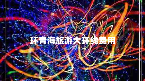 環(huán)青海旅游大環(huán)線(xiàn)費用