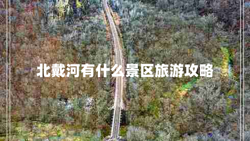 北戴河有什么景區旅游攻略