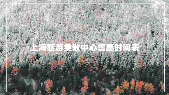 上海旅游集散中心售票時(shí)間表 上海旅游集散中心售票時(shí)間表