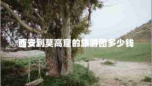 西安到莫高窟的旅游團多少錢(qián)