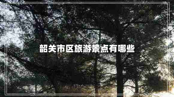 韶關(guān)市區旅游景點(diǎn)有哪些