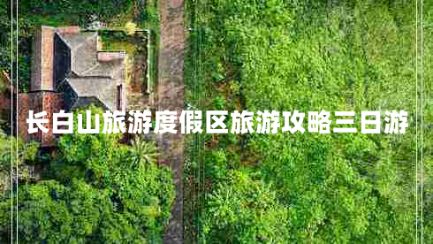 長(cháng)白山旅游度假區旅游攻略三日游