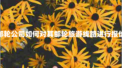 郵輪公司如何對其郵輪旅游線(xiàn)路進(jìn)行報價(jià)