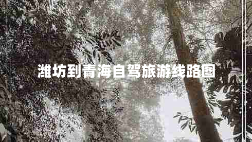 濰坊到青海自駕旅游線(xiàn)路圖