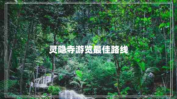 靈隱寺游覽最佳路線(xiàn)