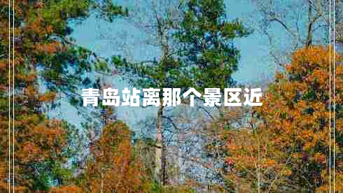 青島站離那個(gè)景區近