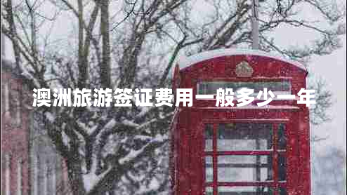 澳洲旅游簽證費用一般多少一年