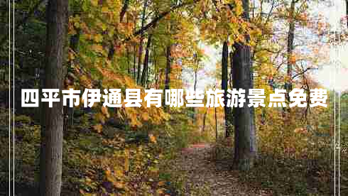四平市伊通縣有哪些旅游景點(diǎn)免費(fèi)