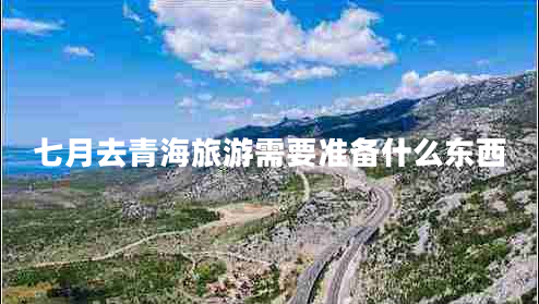 七月去青海旅游需要準備什么東西