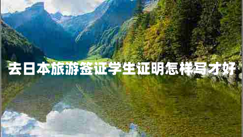 去日本旅游簽證學(xué)生證明怎樣寫(xiě)才好