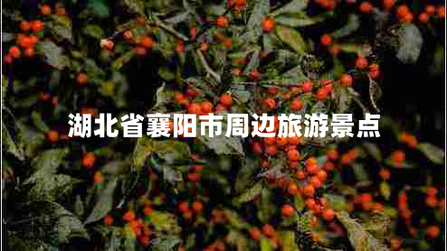 湖北省襄陽(yáng)市周邊旅游景點(diǎn)