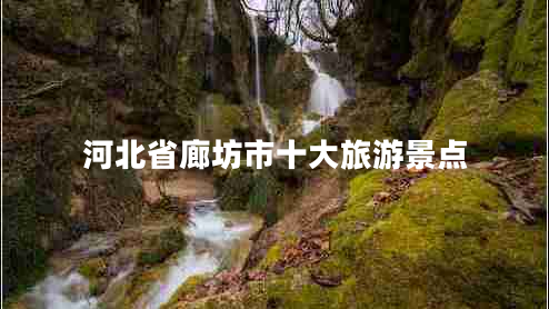 河北省廊坊市十大旅游景點 河北省廊坊市十大旅游景點