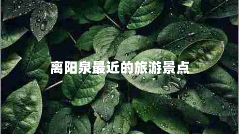 離陽(yáng)泉最近的旅游景點(diǎn)
