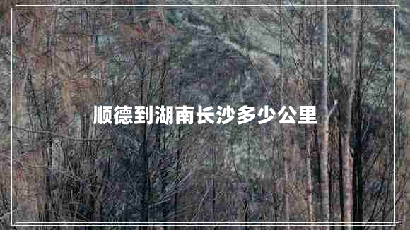 順德到湖南長(cháng)沙多少公里