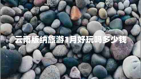 云南版納旅游1月好玩嗎多少錢(qián)