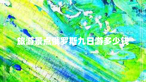 旅游景點(diǎn)俄羅斯九日游多少錢(qián)